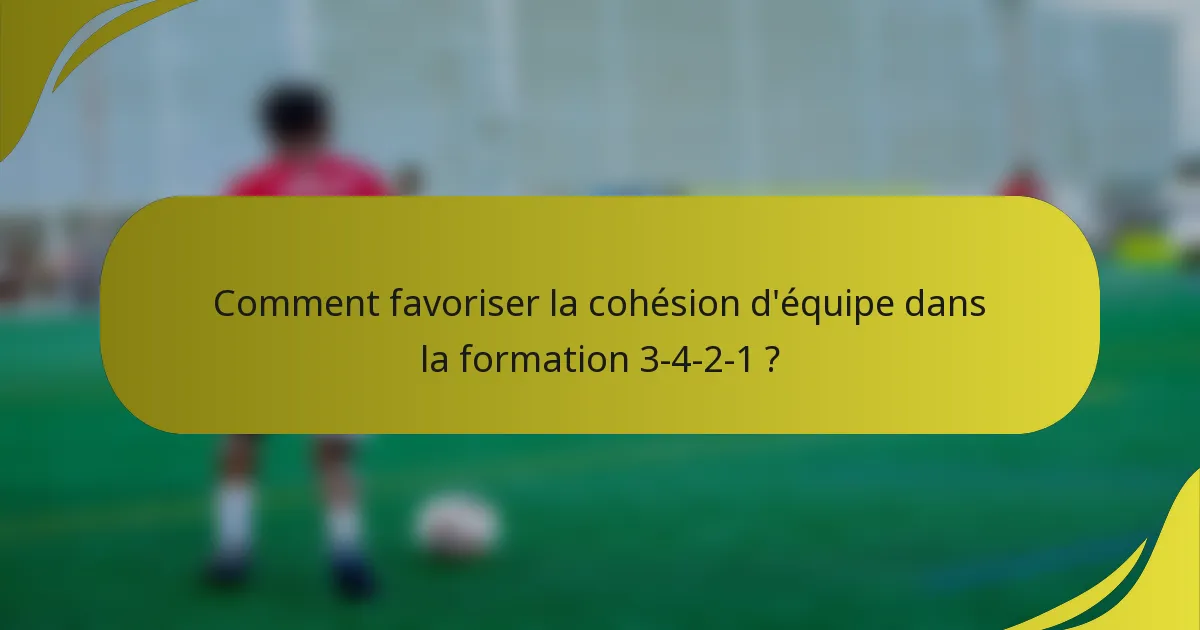 Comment favoriser la cohésion d'équipe dans la formation 3-4-2-1 ?