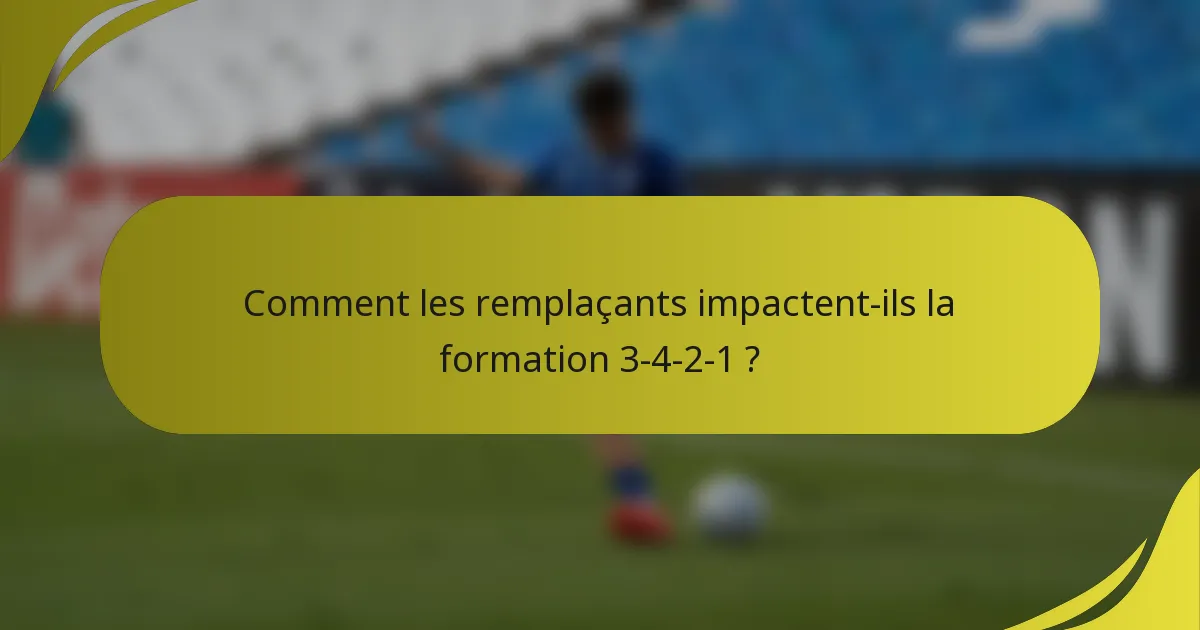 Comment les remplaçants impactent-ils la formation 3-4-2-1 ?