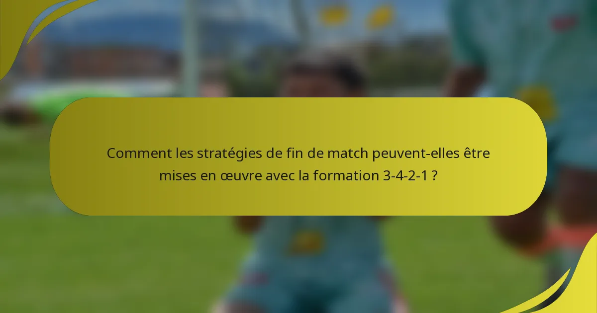 Comment les stratégies de fin de match peuvent-elles être mises en œuvre avec la formation 3-4-2-1 ?