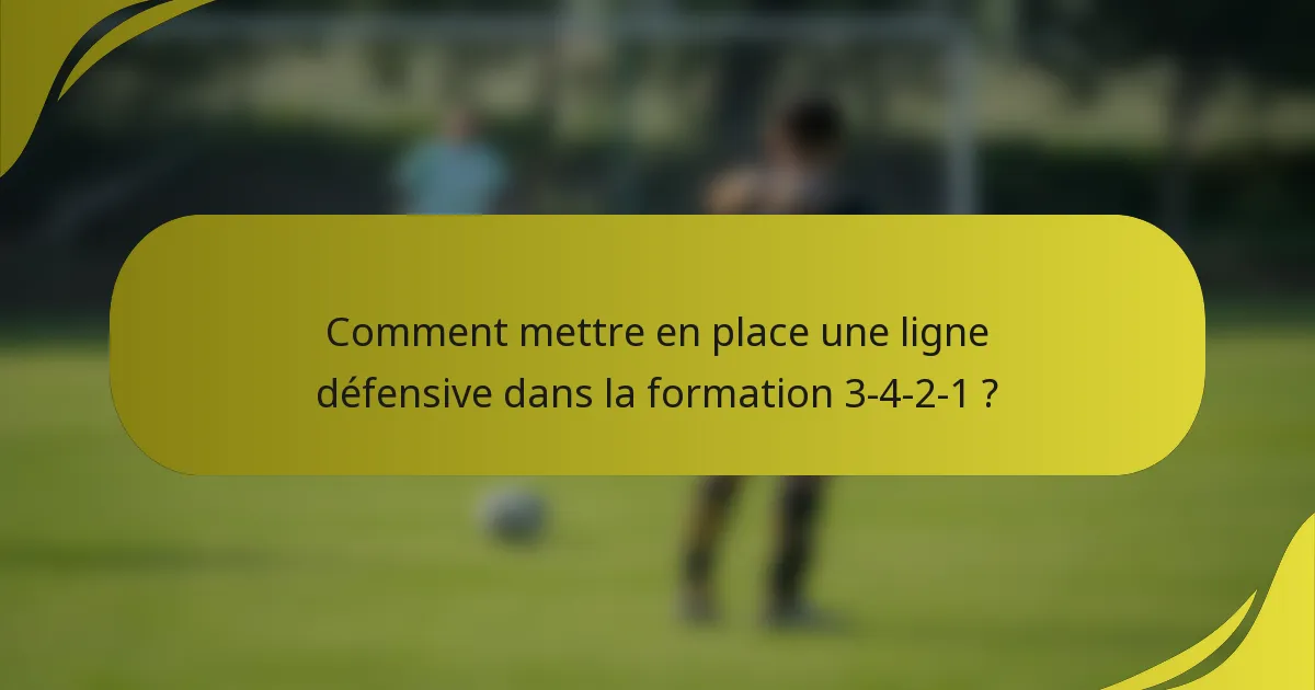 Comment mettre en place une ligne défensive dans la formation 3-4-2-1 ?