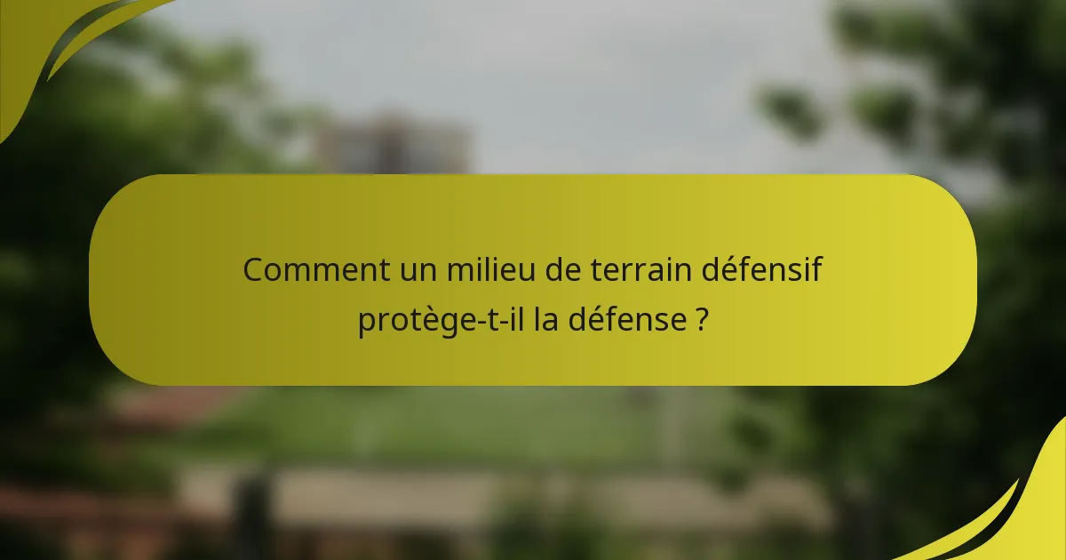 Comment un milieu de terrain défensif protège-t-il la défense ?