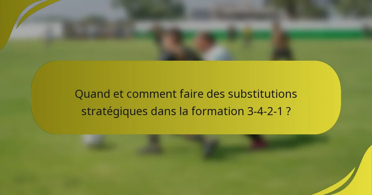Quand et comment faire des substitutions stratégiques dans la formation 3-4-2-1 ?