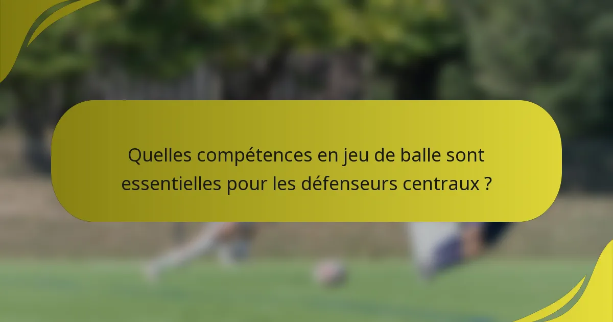 Quelles compétences en jeu de balle sont essentielles pour les défenseurs centraux ?