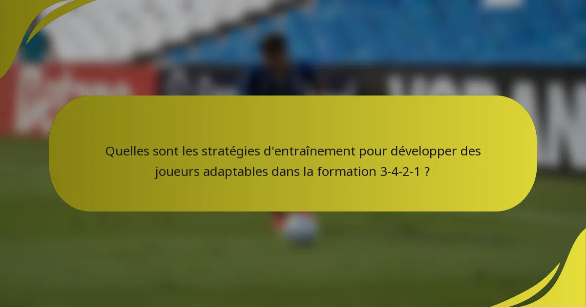 Quelles sont les stratégies d'entraînement pour développer des joueurs adaptables dans la formation 3-4-2-1 ?