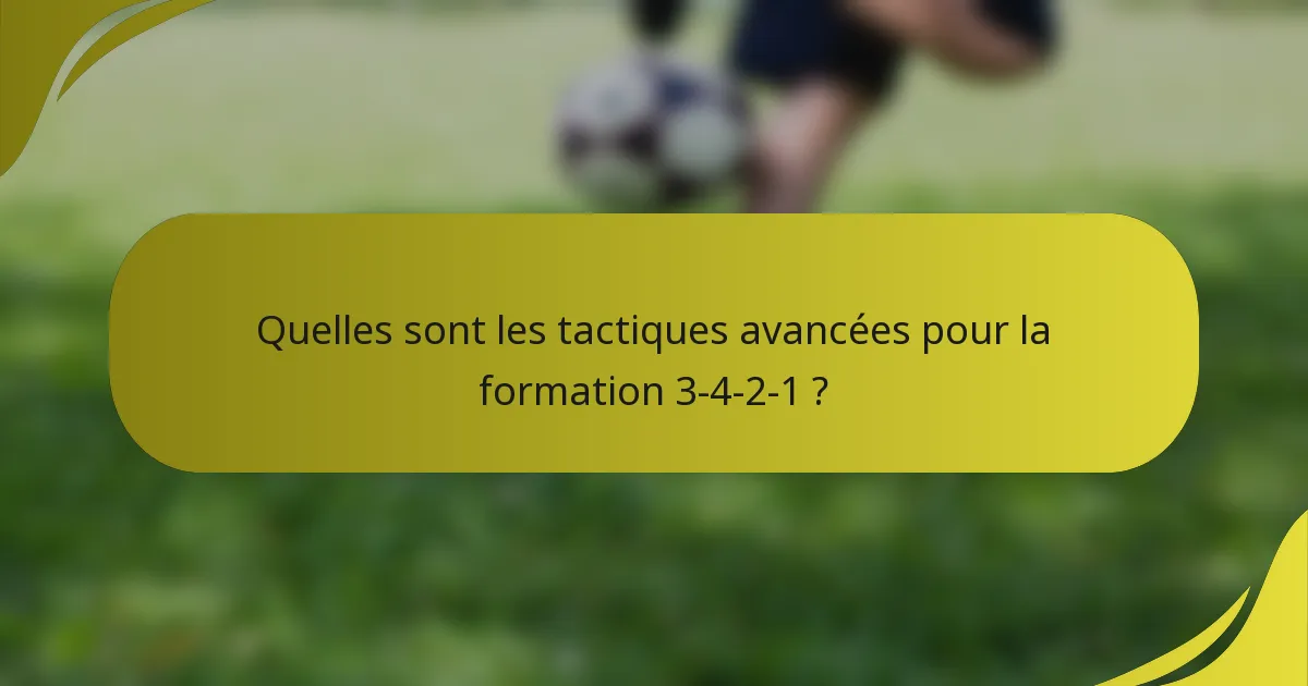 Quelles sont les tactiques avancées pour la formation 3-4-2-1 ?