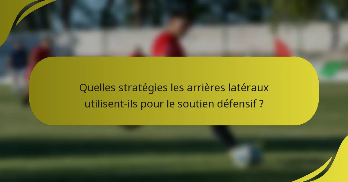 Quelles stratégies les arrières latéraux utilisent-ils pour le soutien défensif ?