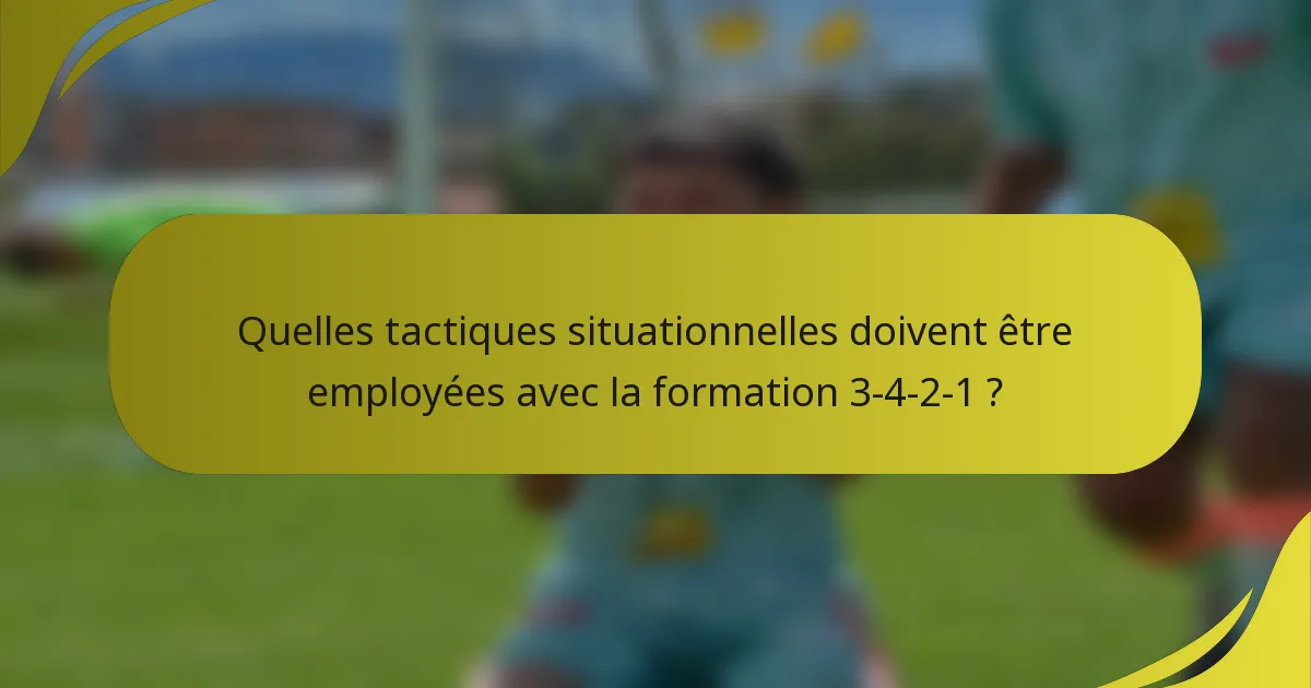 Quelles tactiques situationnelles doivent être employées avec la formation 3-4-2-1 ?