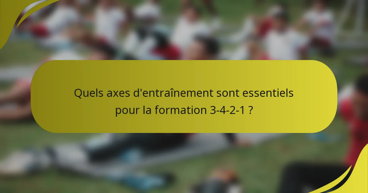 Quels axes d'entraînement sont essentiels pour la formation 3-4-2-1 ?