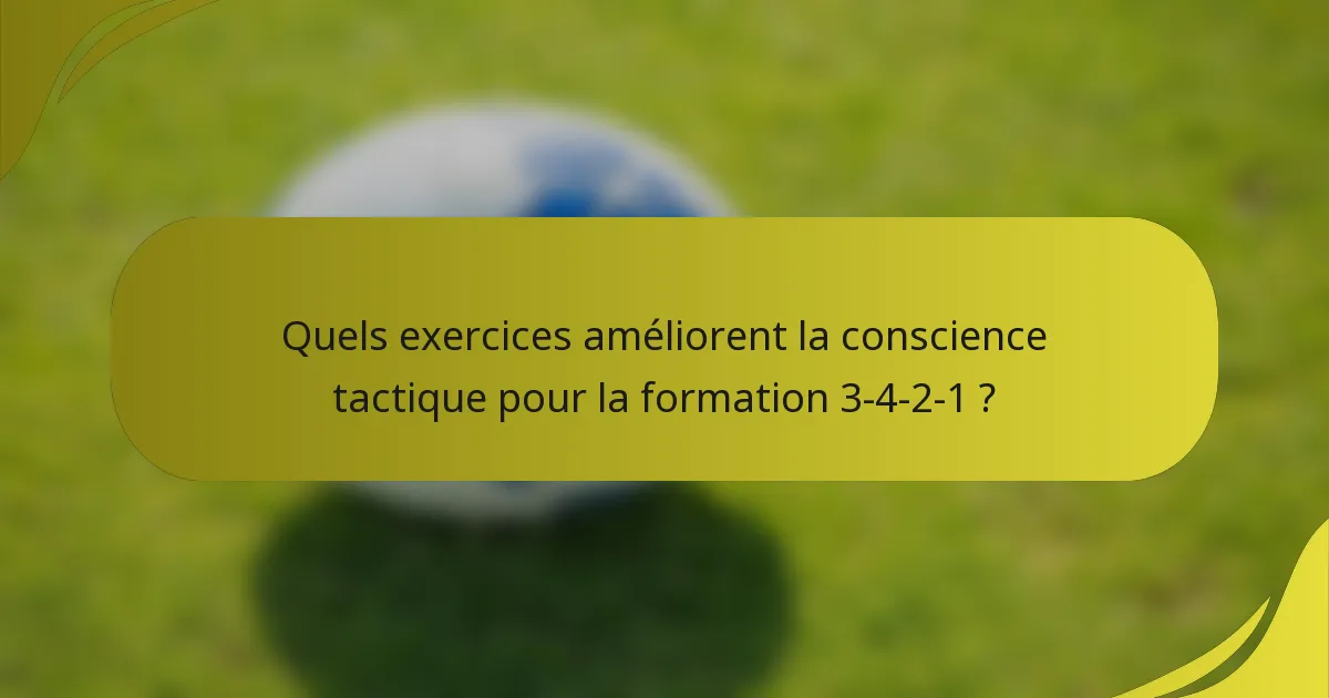 Quels exercices améliorent la conscience tactique pour la formation 3-4-2-1 ?