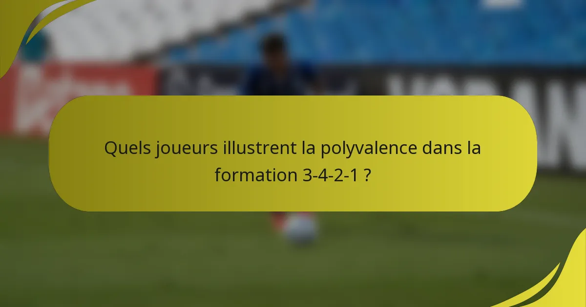 Quels joueurs illustrent la polyvalence dans la formation 3-4-2-1 ?