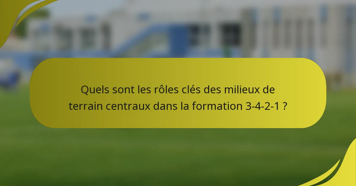 Quels sont les rôles clés des milieux de terrain centraux dans la formation 3-4-2-1 ?